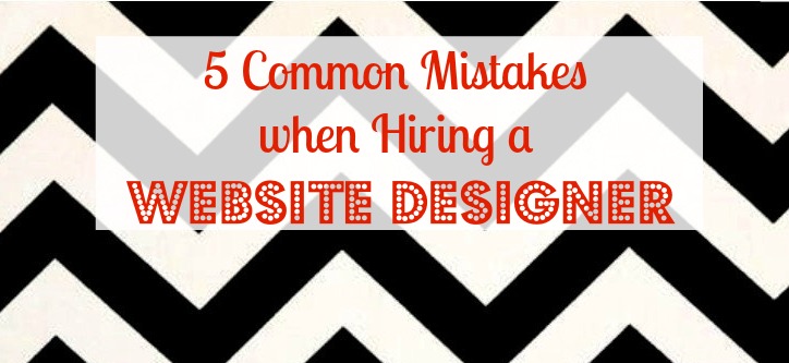 5 Common Mistakes Made When Hiring a Website Designer