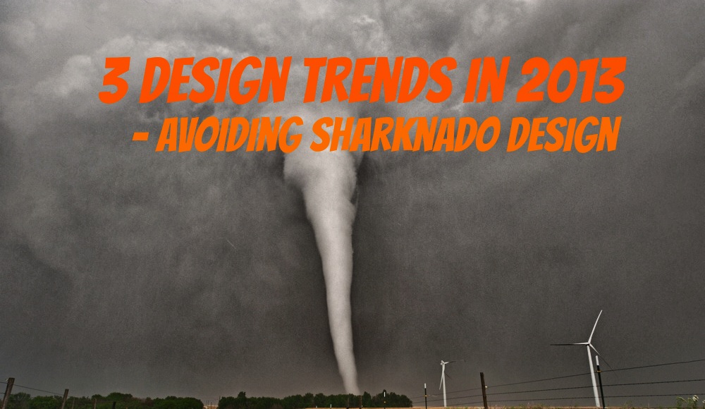 3 Design Trends in 2013 – Avoiding Sharknado Design