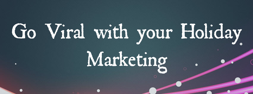 Go Viral with your Holiday Marketing