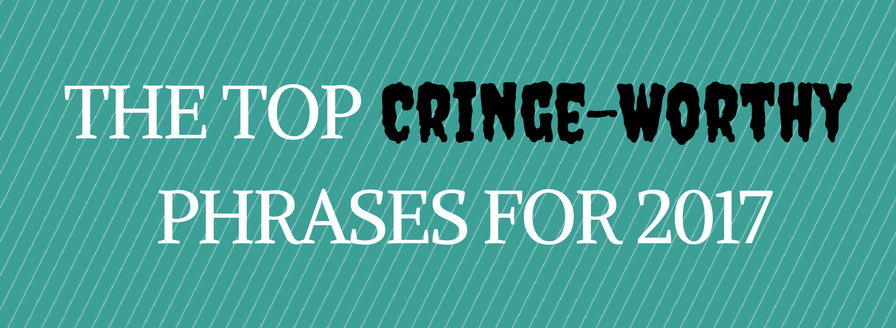 This Just In: The Top Cringe-Worthy Phrases for 2017