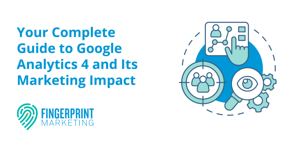 Your Complete Guide to Google Analytics 4 and Its Marketing Impact